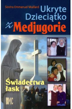 Ukryte Dzieci�tko z Medjugorie �wiadectwa �ask - Maillard Emmanuel - Emmanuel Maillard