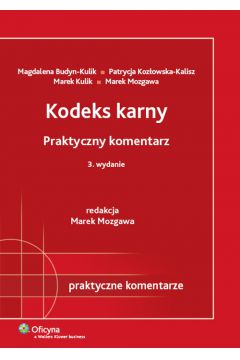 Kodeks karny praktyczny komentarz - Budyn-Kulik Magdalena, Koz�owska-Kalisz Patrycja, Kulik Marek, Mozgawa Marek - Magdalena Budyn-Kulik, Marek Kulik, Marek Mozgawa, Patrycja Koz�owska-Kalisz