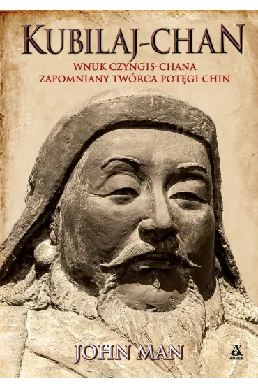 Kubilaj-chan. Wnuk Czyngis-chana &ndash; zapomniany tw�rca pot�gi Chin - John Man