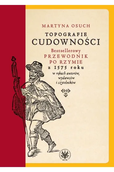 Topografie cudowno�ci. Bestsellerowy przewodnik po Rzymie z 1575 roku w r�kach autor�w, wydawc�w i czytelnik�w - Martyna  Osuch