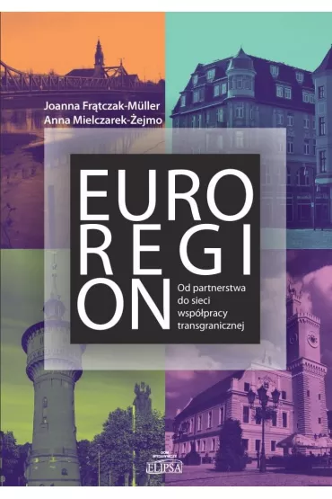 Euroregion. Od partnerstwa do sieci wsp�pracy transgranicznej - Anna Mielczarek-�ejmo, Joanna Fr�tczak-M�ller