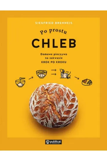 Po prostu chleb. Domowe pieczywo na zakwasie krok po kroku - Siegfried Brenneis