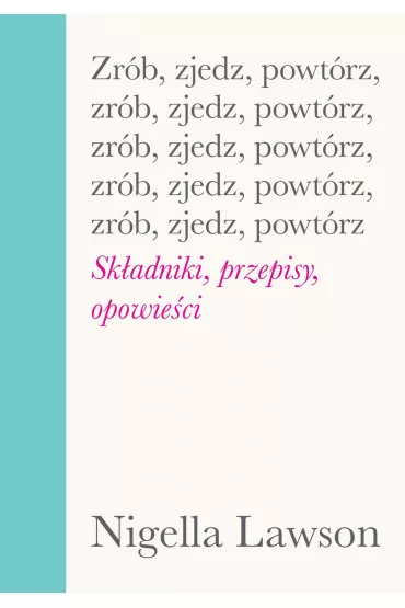 Zr�b, zjedz, powt�rz. Sk�adniki, przepisy, opowie�ci - Nigella Lawson
