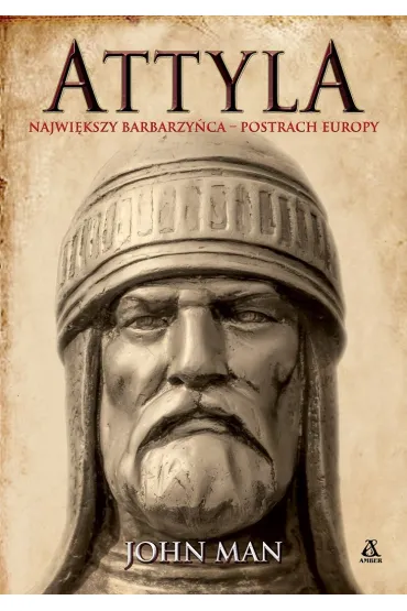 Attyla. Najwi�kszy barbarzy�ca &ndash; postrach Europy - John Man
