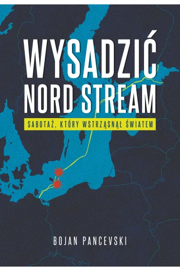 Wysadzi� Nord Stream. Sabota�, kt�ry wstrz�sn�� �wiatem - Pancevski Bojan