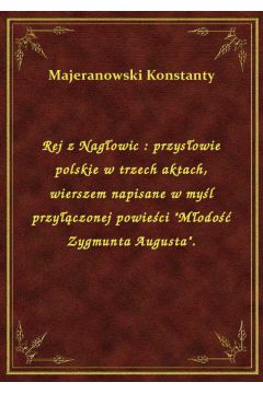 Rej z Nagowic : przysowie polskie w trzech aktach, wierszem napisane w myl przyczonej powieci "Modo Zygmunta Augusta".