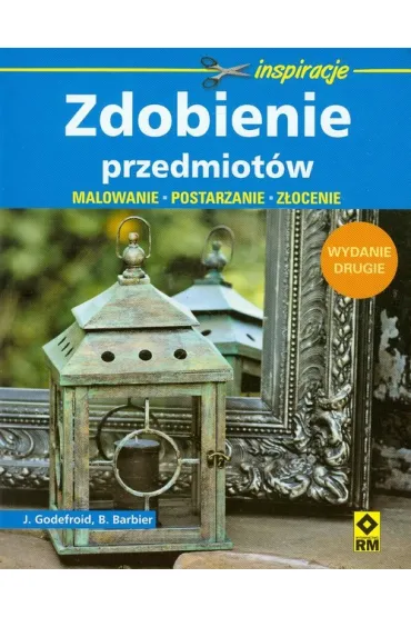 Zdobienie przedmiot�w. Malowanie, postarzanie, z�ocenie. Wyd.2 - Bernard Barbier, Joelle Godefroid
