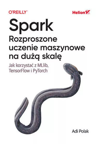 Spark. Rozproszone uczenie maszynowe na du�� skal�. Jak korzysta� z MLlib, TensorFlow i PyTorch - Adi Polak
