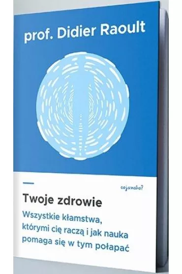 Twoje zdrowie. Wszystkie k�amstwa, kt�rymi ci� racz�, i jak nauka pomaga si� w tym po�apa� - Didier Raoult, Sabine Casalonga