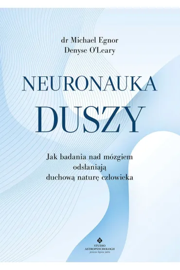 Neuronauka duszy. Jak badania nad m�zgiem ods�aniaj� duchow� natur� cz�owieka - Michael  Egnor, O Denyse Leary