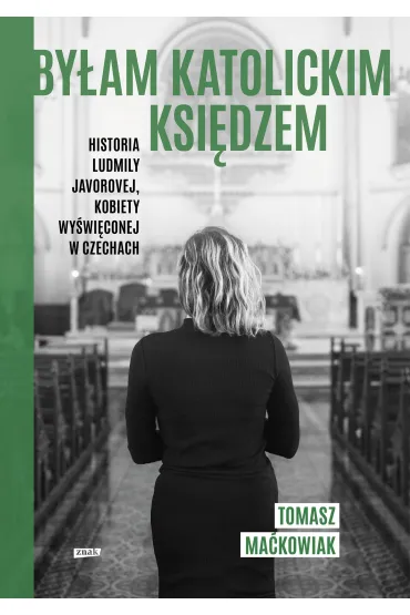 By�am katolickim ksi�dzem. Historia Ludmi�y Javorovej, kobiety wy�wi�conej w Czechach - Tomasz  Ma�kowiak