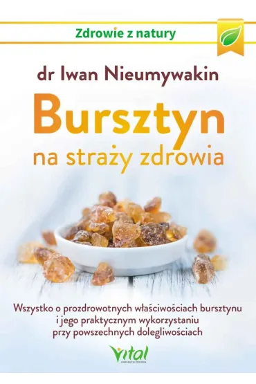 Bursztyn na stra�y zdrowia. Wszystko o prozdrowotnych w�a�ciwo�ciach bursztynu i jego praktycznym wykorzystaniu przy powszechnych dolegliwo�ciach - Iwan Nieumywakin
