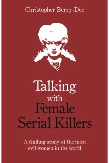 Talking with Female Serial Killers. A chilling study of the most evil women in the world wer. angielska - Christopher  Berry-Dee