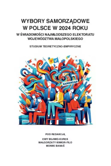 Wybory samorz�dowe w Polsce w 2024 roku w �wiadomo�ci najm�odszego elektoratu wojew�dztwa ma�opolskiego. Studium teoretyczno-empiryczne - Ewa Bujwid-Kurek, Monika Bana�, Ma�gorzata Kiwior-Filo