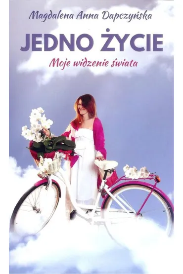 Jedno �ycie. Moje widzenie �wiata - Magdalena Anna  Dapczy�ska
