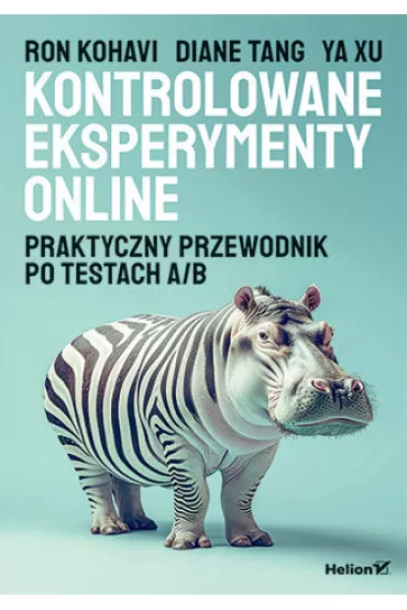 Kontrolowane eksperymenty online. Praktyczny przewodnik po testach A/B - Diane  Tang, Ron  Kohavi, Ya Xu