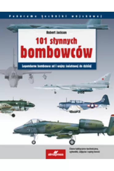 101 s�ynnych bombowc�w: Legendarne samoloty bombowe od I wojny �wiatowej do dzisiaj - Robert Jackson