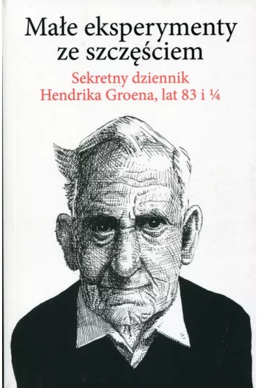 Ma�e eksperymenty ze szcz�ciem. Sekretny dziennik Hendrika Groena, lat 83 i 1/4 - Hendrik Groen