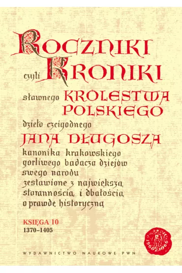 Roczniki czyli Kroniki s�awnego Kr�lestwa Polskiego Ksi�ga 10 - Jan D�ugosz