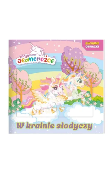 Moje jednoro�ce. Ruchome obrazki. W krainie s�odyczy