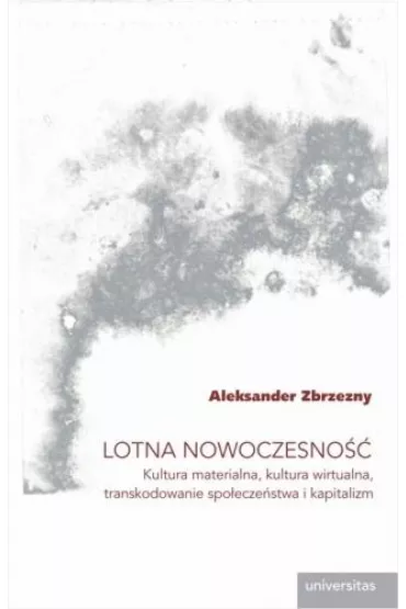 Lotna nowoczesno��. Kultura materialna, kultura wirtualna, transkodowanie spo�ecze�stwa i kapitalizm - Aleksander Zbrzezny