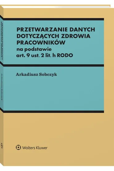 Przetwarzanie danych dotycz�cych zdrowia pracownik�w na podstawie art. 9 ust. 2 lit. h RODO - Arkadiusz Sobczyk