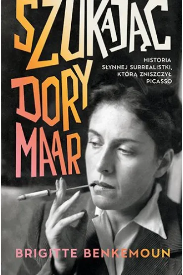 Szukaj�c Dory Maar. Historia s�ynnej surrealistki, kt�r� zniszczy� Picasso - Brigitte Benkemoun