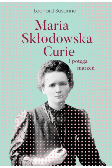Maria Sk�odowska-Curie i pot�ga marze� - Leonard Susanna