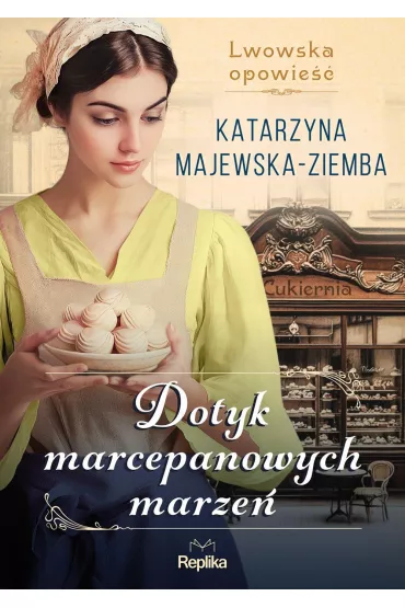 Dotyk marcepanowych marze Lwowska opowie. Tom 1 - Katarzyna Majewska-Ziemba