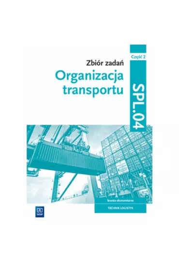 Organizacja transportu. Zbi�r zada�. Kwalifikacja SPL.04. Cz�� 2 - Monika Knap, Rados�aw Knap