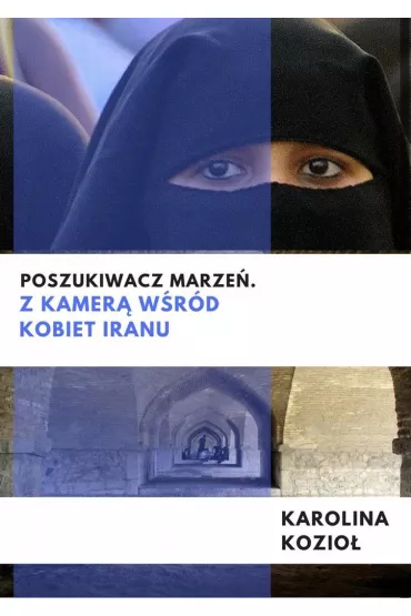 Poszukiwacz marze�. Z kamer� w�r�d kobiet Iranu - Karolina Kozio�