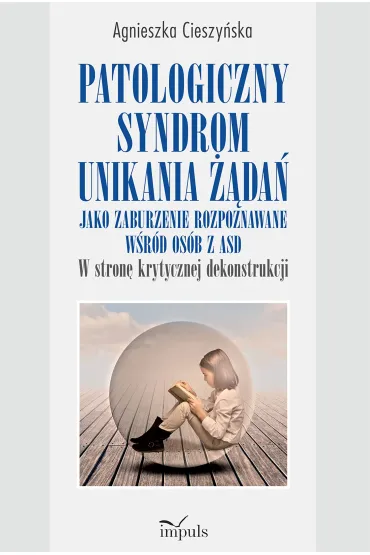 Patologiczny syndrom unikania ��da� jako zaburzenie rozpoznawane w�r�d os�b z ASD w stron� krytycznej dekonstrukcji - Agnieszka  Cieszy�ska