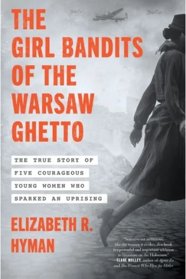 The Girl Bandits of the Warsaw Ghetto. The True Story of Five Courageous Young Women Who Sparked an Uprising - Elizabeth R Hyman