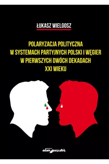 Polaryzacja polityczna w systemach partyjnych Polski i W�gier w pierwszych dw�ch dekadach XXI wieku - �ukasz Wielgosz