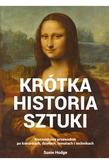 Kr�tka historia sztuki. Kieszonkowy przewodnik po kierunkach, dzie�ach, tematach i technikach - Susie Hodge