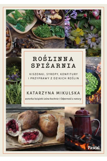 Ro�linna spi�arnia. Kiszonki, syropy, konfitury i przyprawy z dzikich ro�lin - Katarzyna Mikulska