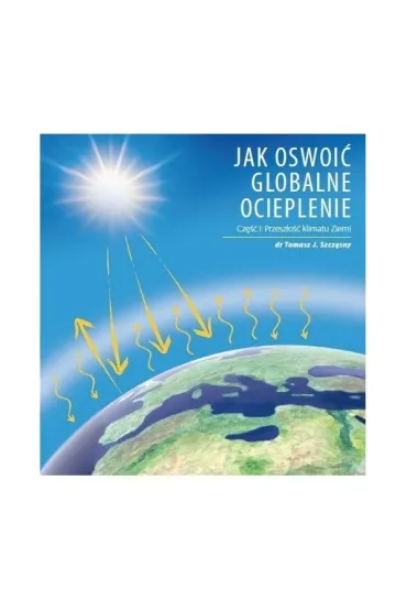 Jak oswoi� globalne ocieplenie Cz. 1 Przesz�o�� klimatu Ziemi - Tomasz J. Szcz�sny