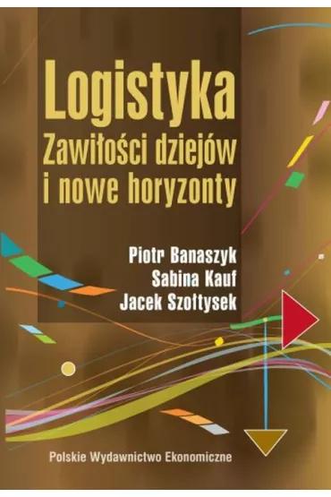 Logistyka. Zawi�o�ci dziej�w i nowe horyzonty - Jacek Szo�tysek, Piotr Banaszyk, Sabina Kauf