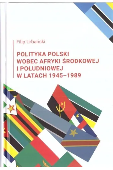 Polityka Polski wobec Afryki �rodkowej i Po�udniowej w latach 1945-1989 - Filip  Urba�ski