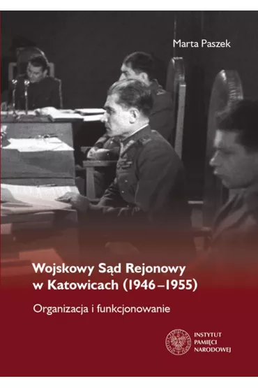 Wojskowy s�d rejonowy w katowicach 1946-1955 organizacja i funkcjonowanie - Marta  Paszek