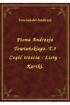 Pisma Andrzeja Towiaskiego. T.3 Cz trzecia - Listy - Kartki.