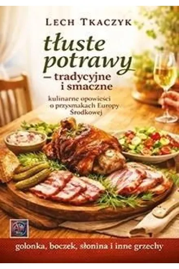 T�uste potrawy. Tradycyjne i smaczne. Kulinarne opowie�ci o przysmakach Europy �rodkowej - Lech Tkaczyk