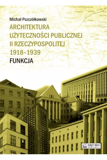 Architektura u�yteczno�ci publicznej II Rzeczypospolitej 1918-1939. Funkcja - Micha� Pszcz�kowski