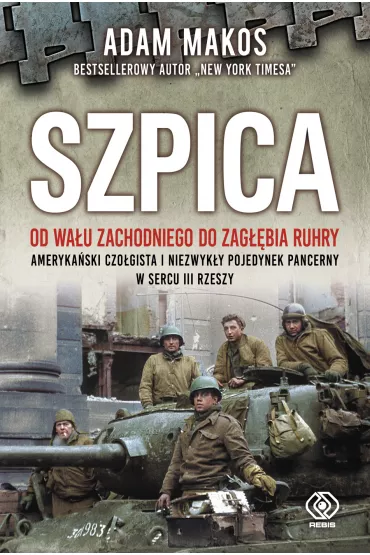 Szpica. Od Wa�u Zachodniego do Zag��bia Ruhry. Ameryka�ski czo�gista i niezwyk�y pojedynek pancerny w sercu III Rzeszy - Adam Makos