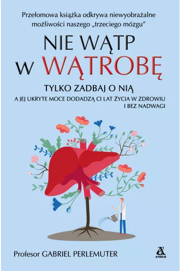 Nie wtp w wtrob, tylko zadbaj o ni, a jej ukryte moce dodadz ci lat ycia w zdrowiu i bez nadwagi - Gabriel  Prof Perlemuter