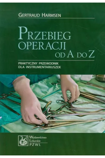 Przebieg operacji od A do Z. Praktyczny przewodnik dla instrumentariuszek - Harmsen Gertraud