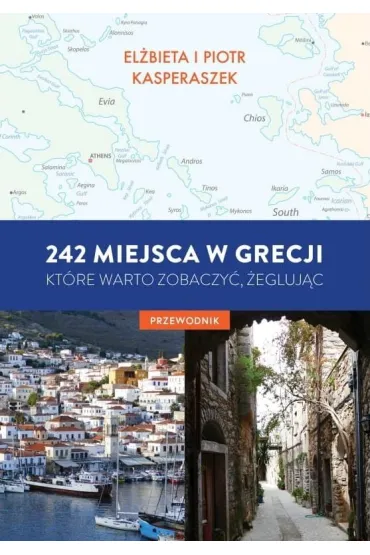 242 miejsca w Grecji, kt�re warto zobaczy�, �egluj�c. Przewodnik - El�bieta Kasperaszek, Piotr  Kasperszak
