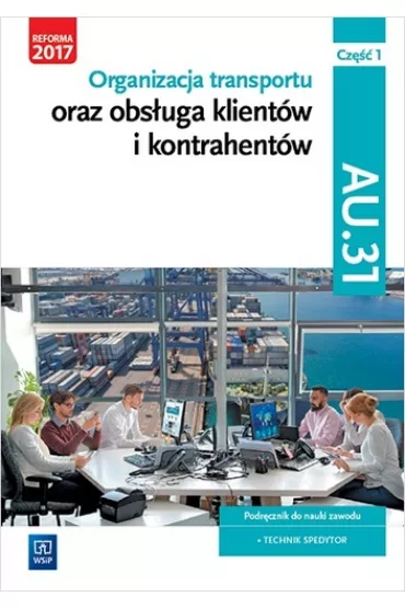Organizacja transportu oraz obs�uga klient�w i kontrahent�w. Kwalifikacja AU.31. Cz�� 1. Podr�cznik do nauki zawodu technik spedytor - Joanna �li�ewska, Jaros�aw Stolarski, Pawe� �li�ewski, Justyna Stochaj