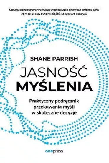 Jasno�� my�lenia. Praktyczny podr�cznik przekuwania my�li w skuteczne decyzje - Shane Parrish