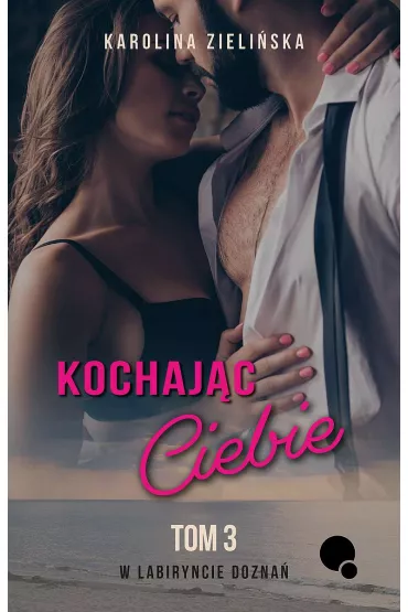 Kochaj�c Ciebie. W labiryncie dozna�. Tom 3 - Karolina  Zieli�ska